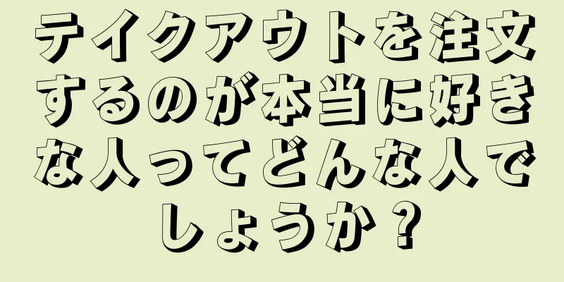 テイクアウトを注文するのが本当に好きな人ってどんな人でしょうか？