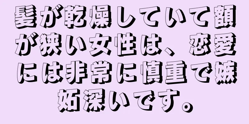 髪が乾燥していて額が狭い女性は、恋愛には非常に慎重で嫉妬深いです。