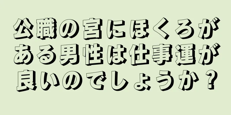 公職の宮にほくろがある男性は仕事運が良いのでしょうか？