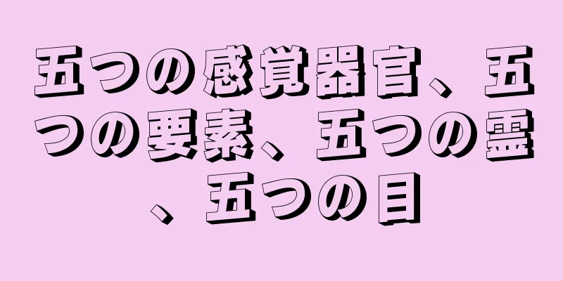 五つの感覚器官、五つの要素、五つの霊、五つの目