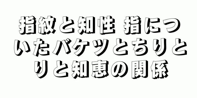 指紋と知性 指についたバケツとちりとりと知恵の関係