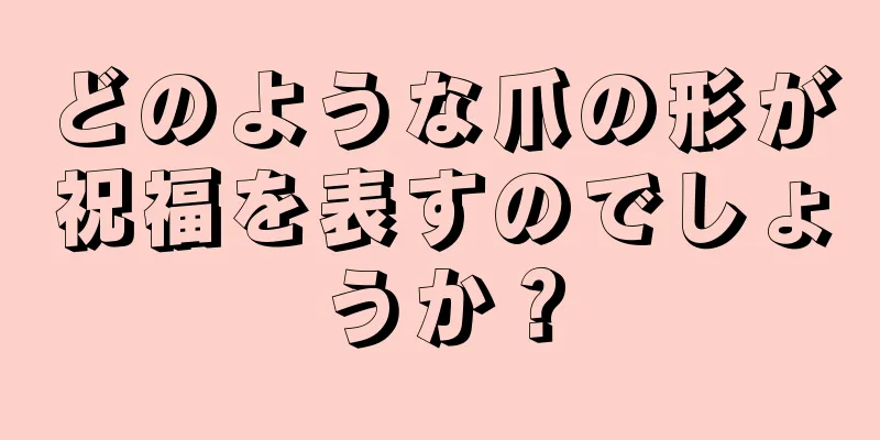 どのような爪の形が祝福を表すのでしょうか？