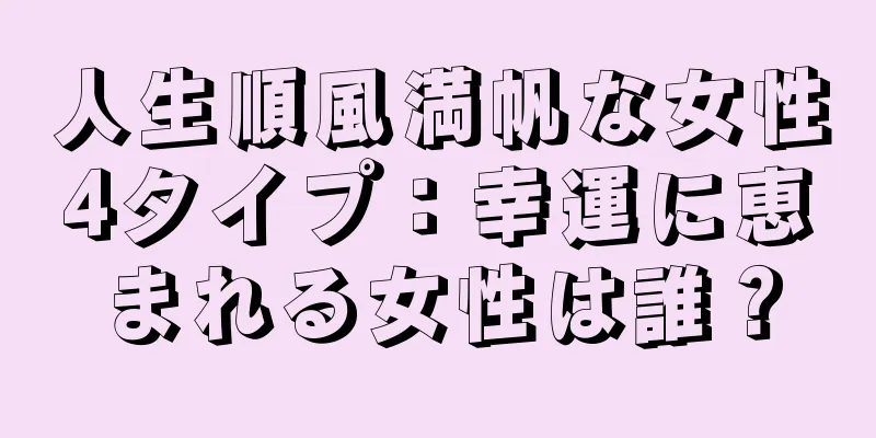 人生順風満帆な女性4タイプ：幸運に恵まれる女性は誰？