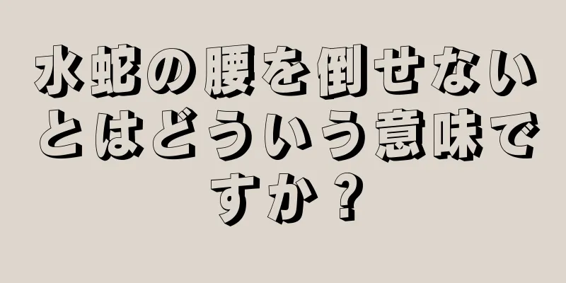 水蛇の腰を倒せないとはどういう意味ですか？