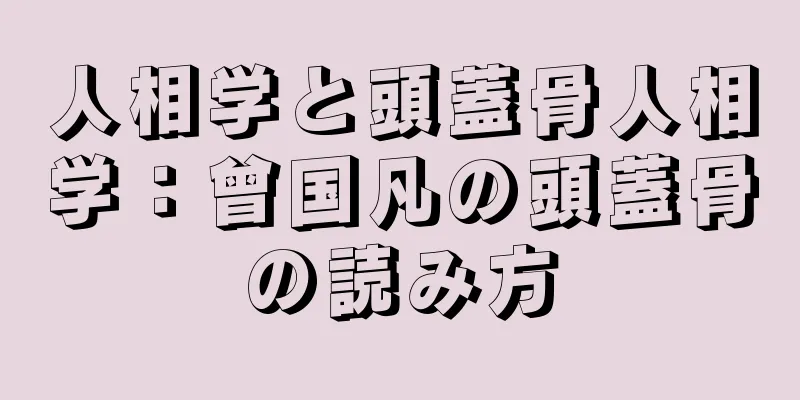 人相学と頭蓋骨人相学：曾国凡の頭蓋骨の読み方