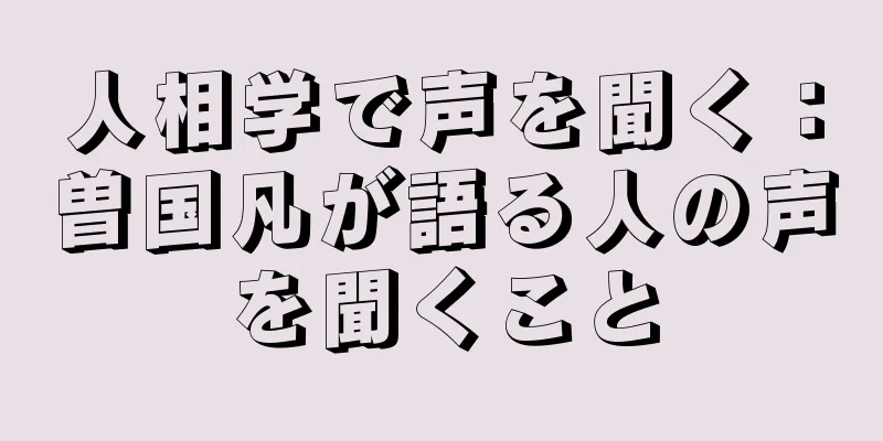 人相学で声を聞く：曽国凡が語る人の声を聞くこと