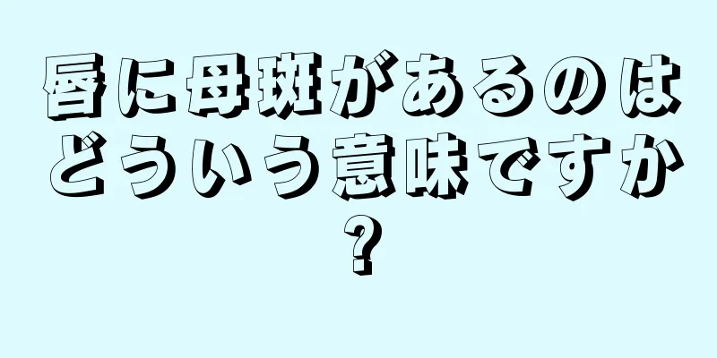 唇に母斑があるのはどういう意味ですか?