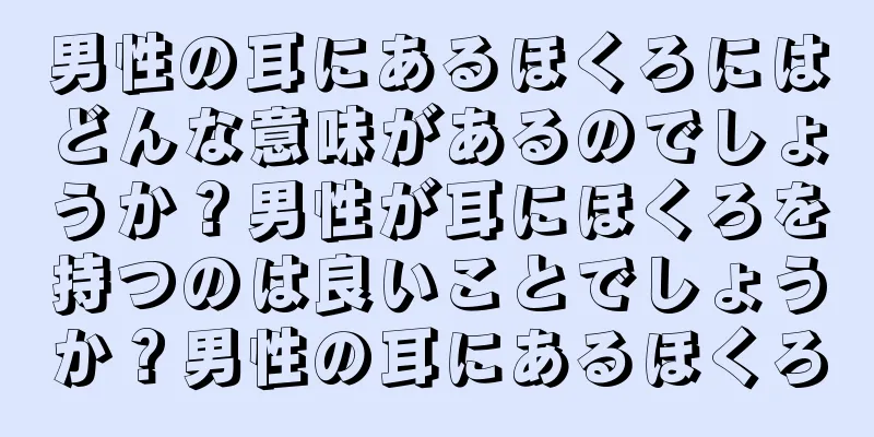 男性の耳にあるほくろにはどんな意味があるのでしょうか？男性が耳にほくろを持つのは良いことでしょうか？男性の耳にあるほくろ