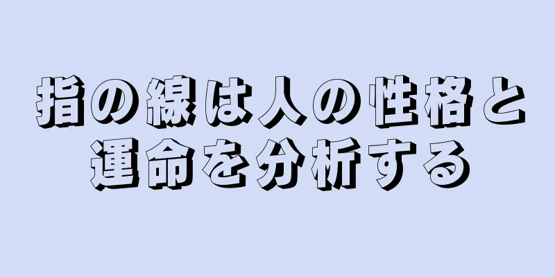 指の線は人の性格と運命を分析する