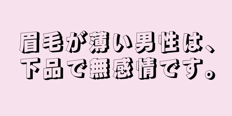 眉毛が薄い男性は、下品で無感情です。