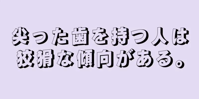 尖った歯を持つ人は狡猾な傾向がある。