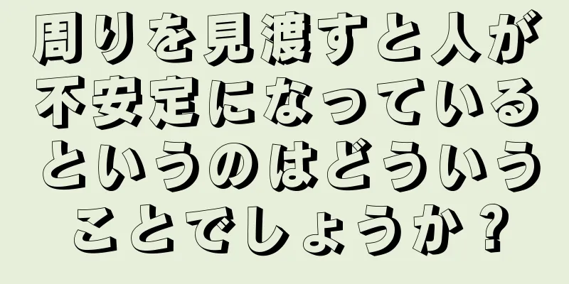 周りを見渡すと人が不安定になっているというのはどういうことでしょうか？