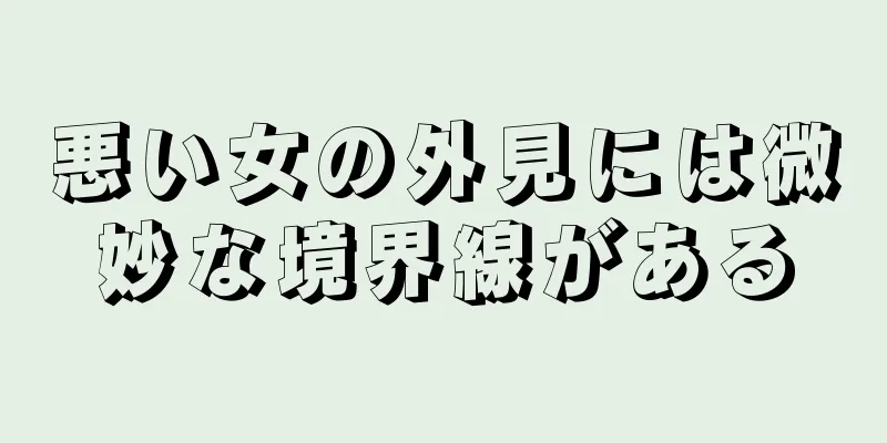 悪い女の外見には微妙な境界線がある