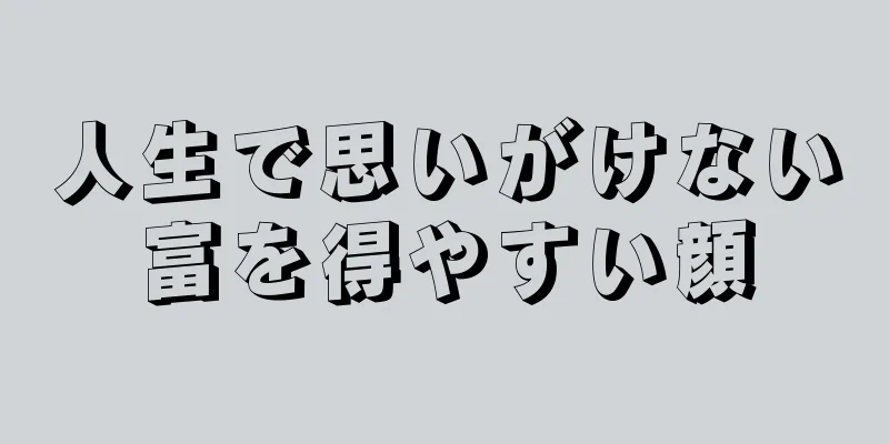 人生で思いがけない富を得やすい顔