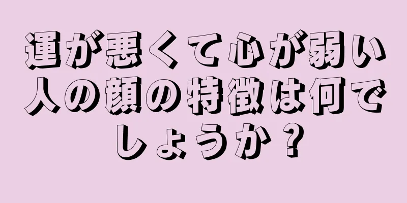 運が悪くて心が弱い人の顔の特徴は何でしょうか？