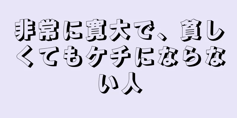 非常に寛大で、貧しくてもケチにならない人