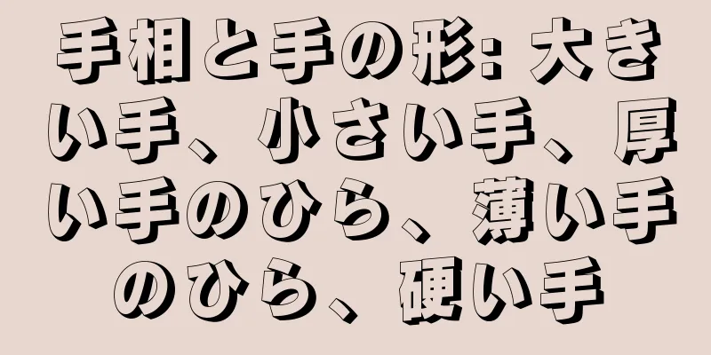 手相と手の形: 大きい手、小さい手、厚い手のひら、薄い手のひら、硬い手