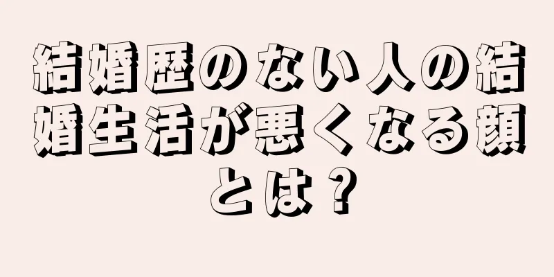 結婚歴のない人の結婚生活が悪くなる顔とは？