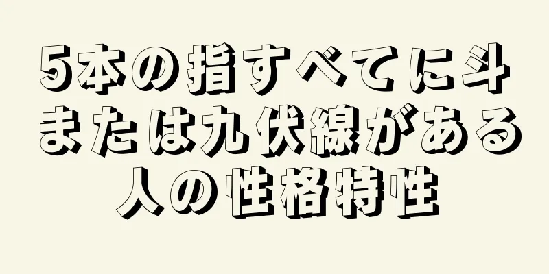 5本の指すべてに斗または九伏線がある人の性格特性