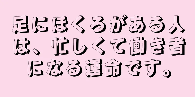 足にほくろがある人は、忙しくて働き者になる運命です。