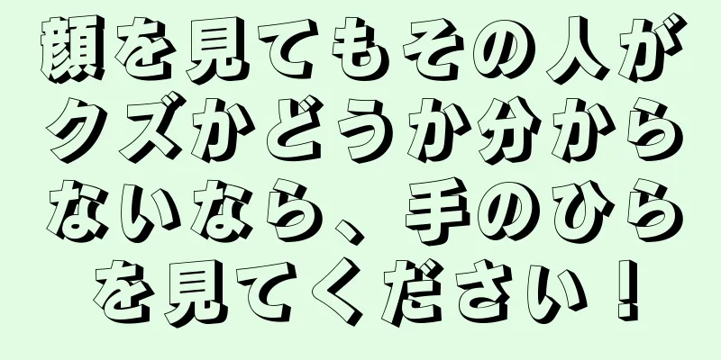 顔を見てもその人がクズかどうか分からないなら、手のひらを見てください！