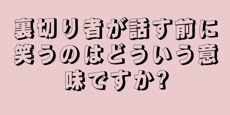 裏切り者が話す前に笑うのはどういう意味ですか?