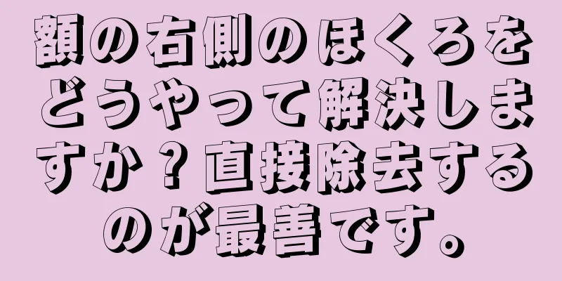 額の右側のほくろをどうやって解決しますか？直接除去するのが最善です。