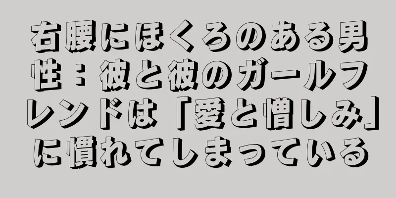 右腰にほくろのある男性：彼と彼のガールフレンドは「愛と憎しみ」に慣れてしまっている