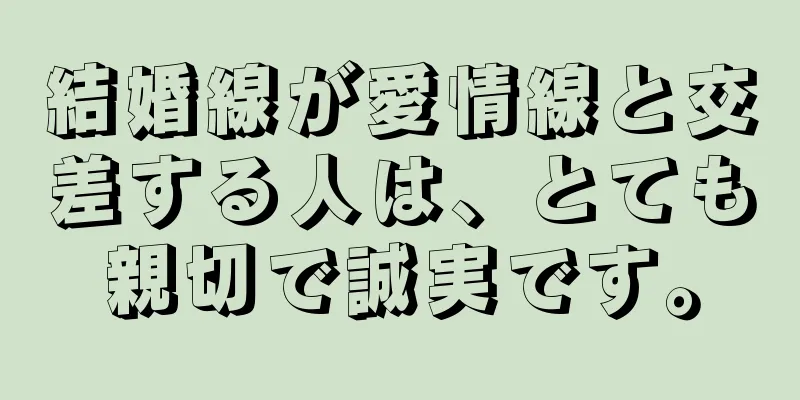 結婚線が愛情線と交差する人は、とても親切で誠実です。