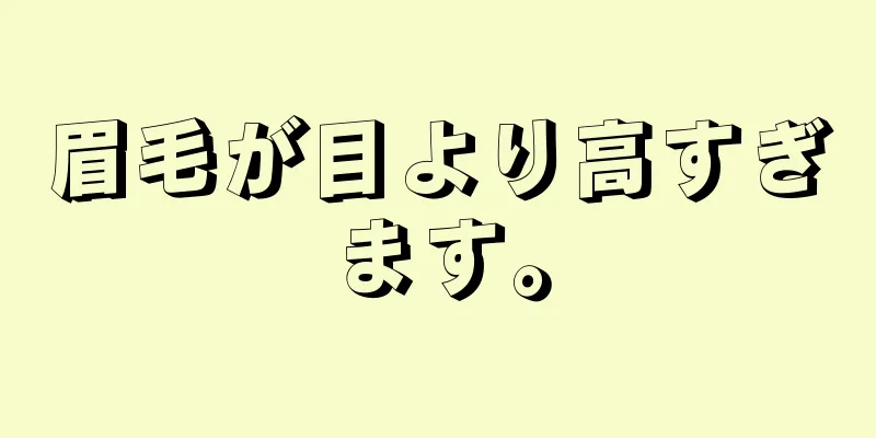 眉毛が目より高すぎます。