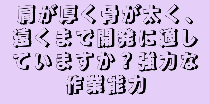 肩が厚く骨が太く、遠くまで開発に適していますか？強力な作業能力