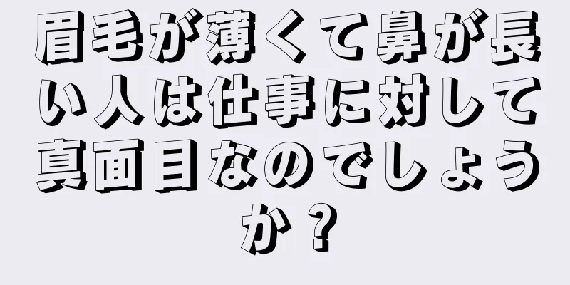 眉毛が薄くて鼻が長い人は仕事に対して真面目なのでしょうか？