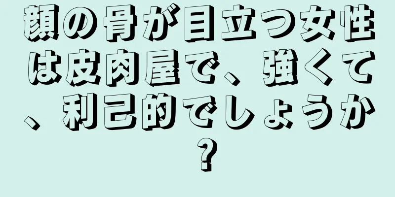 顔の骨が目立つ女性は皮肉屋で、強くて、利己的でしょうか？