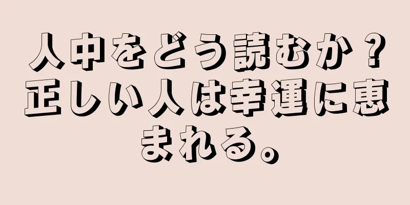 人中をどう読むか？正しい人は幸運に恵まれる。