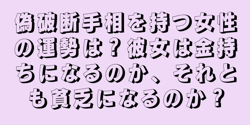 偽破断手相を持つ女性の運勢は？彼女は金持ちになるのか、それとも貧乏になるのか？