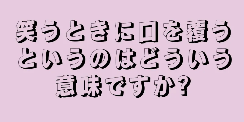 笑うときに口を覆うというのはどういう意味ですか?