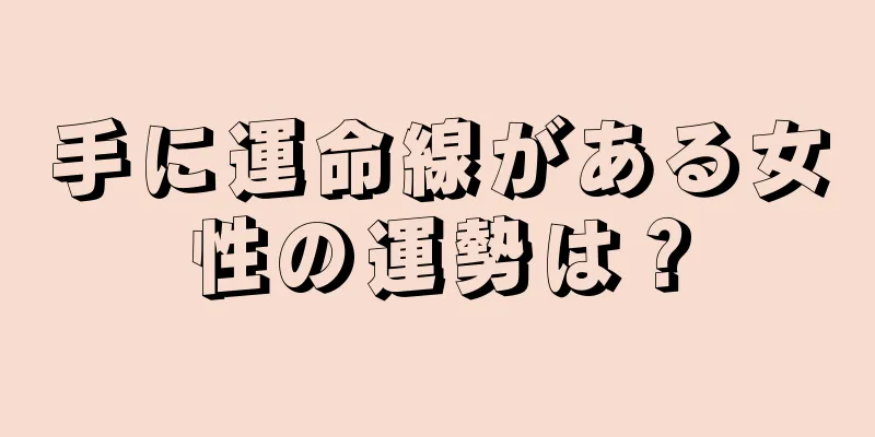 手に運命線がある女性の運勢は？