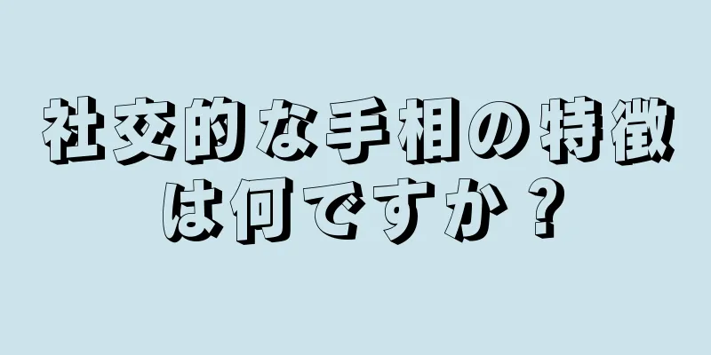 社交的な手相の特徴は何ですか？