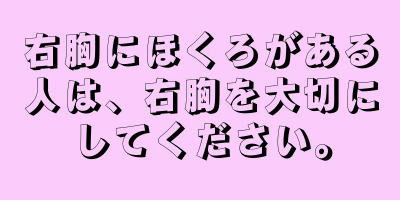 右胸にほくろがある人は、右胸を大切にしてください。