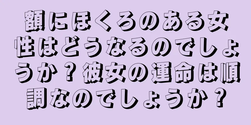 額にほくろのある女性はどうなるのでしょうか？彼女の運命は順調なのでしょうか？