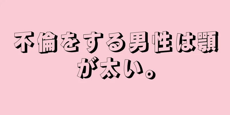 不倫をする男性は顎が太い。