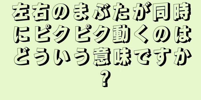 左右のまぶたが同時にピクピク動くのはどういう意味ですか？