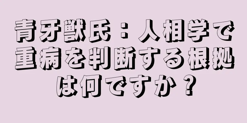 青牙獣氏：人相学で重病を判断する根拠は何ですか？