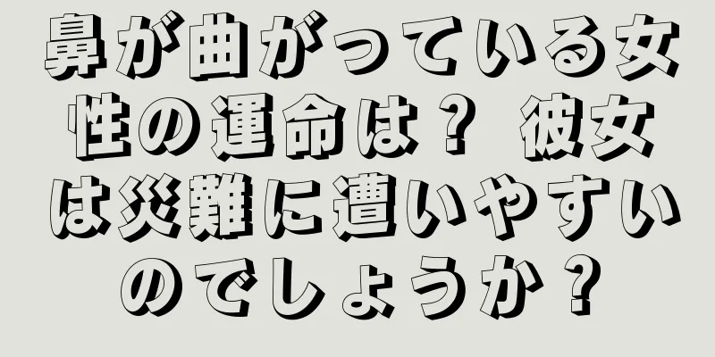 鼻が曲がっている女性の運命は？ 彼女は災難に遭いやすいのでしょうか？