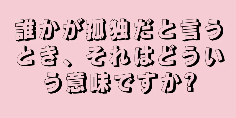 誰かが孤独だと言うとき、それはどういう意味ですか?