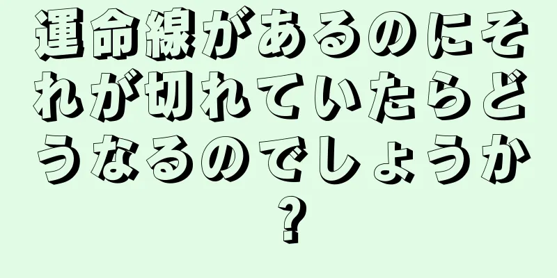 運命線があるのにそれが切れていたらどうなるのでしょうか？