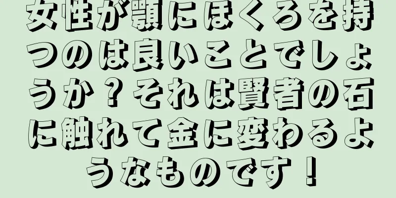 女性が顎にほくろを持つのは良いことでしょうか？それは賢者の石に触れて金に変わるようなものです！