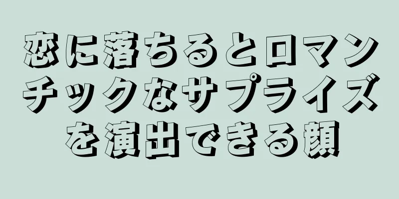 恋に落ちるとロマンチックなサプライズを演出できる顔