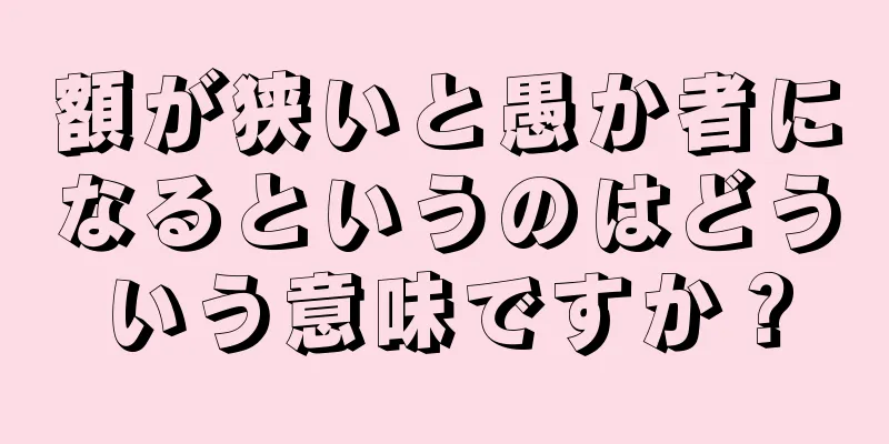 額が狭いと愚か者になるというのはどういう意味ですか？