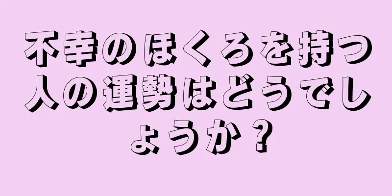 不幸のほくろを持つ人の運勢はどうでしょうか？